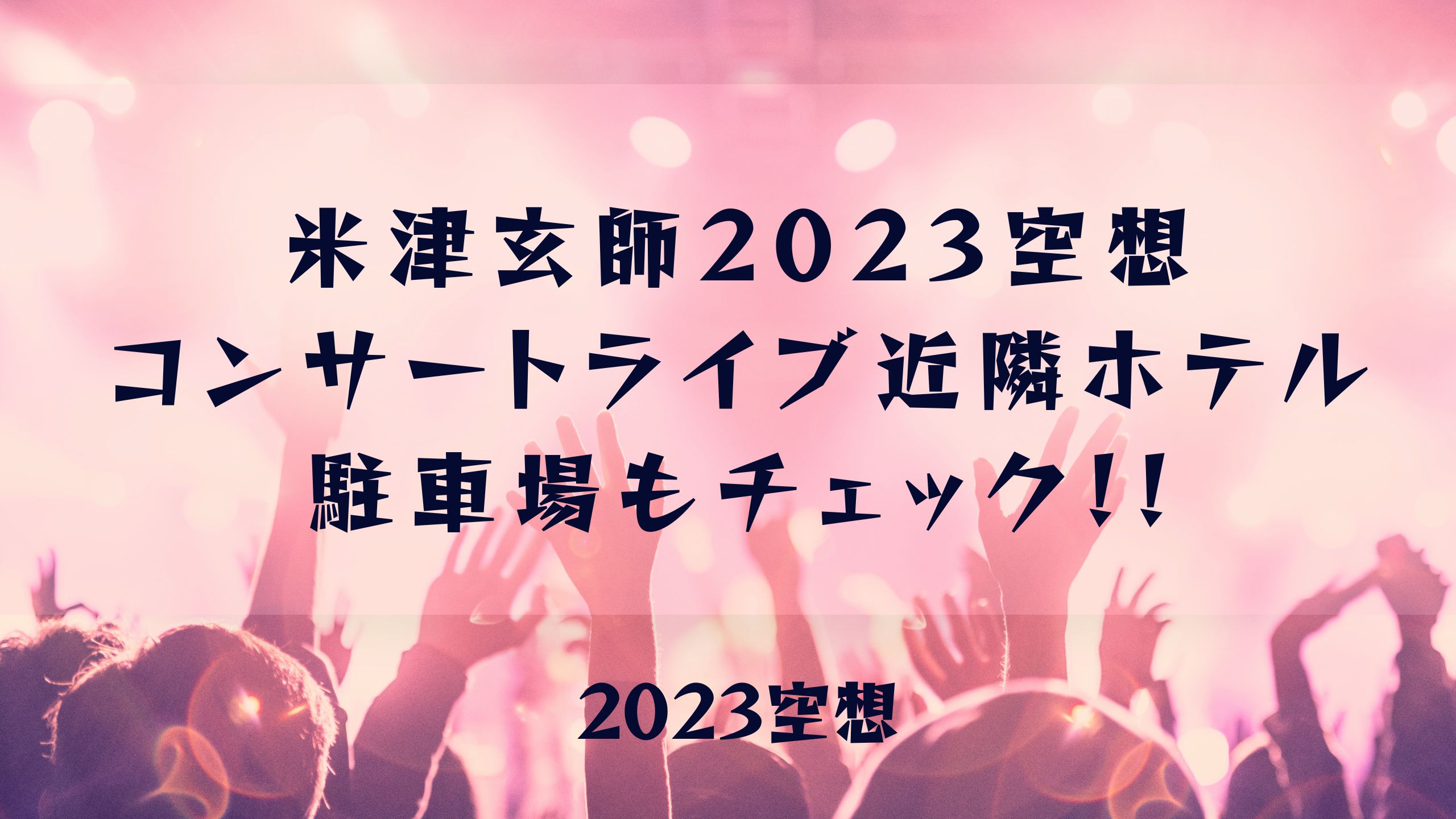 米津玄師2023空想コンサートライブ近隣ホテルを紹介!駐車場もチェック