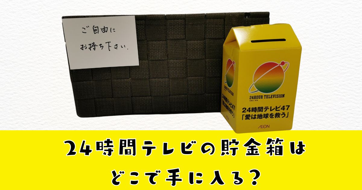 24時間テレビの貯金箱どこで配布しているか調査！