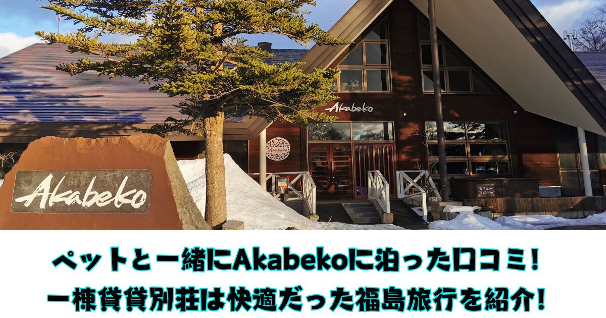 ペットと一緒にAkabekoに泊った口コミ！一棟貸貸別荘は快適だった福島旅行を紹介！